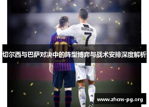 切尔西与巴萨对决中的阵型博弈与战术安排深度解析 切尔西与巴萨对决中的阵型博弈与战术安排深度解析