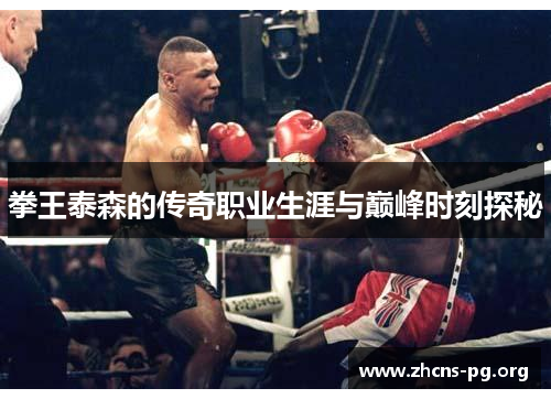 拳王泰森的传奇职业生涯与巅峰时刻探秘 拳王泰森的传奇职业生涯与巅峰时刻探秘
