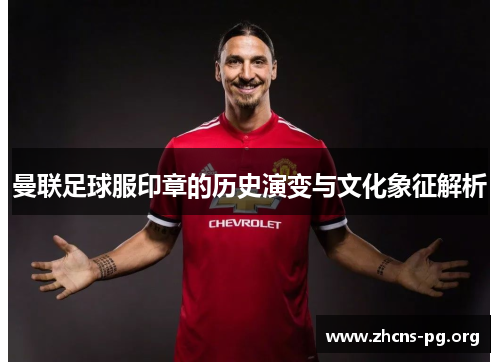 曼联足球服印章的历史演变与文化象征解析 曼联足球服印章的历史演变与文化象征解析