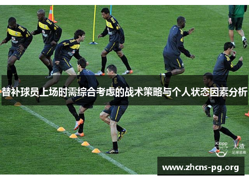 替补球员上场时需综合考虑的战术策略与个人状态因素分析 替补球员上场时需综合考虑的战术策略与个人状态因素分析