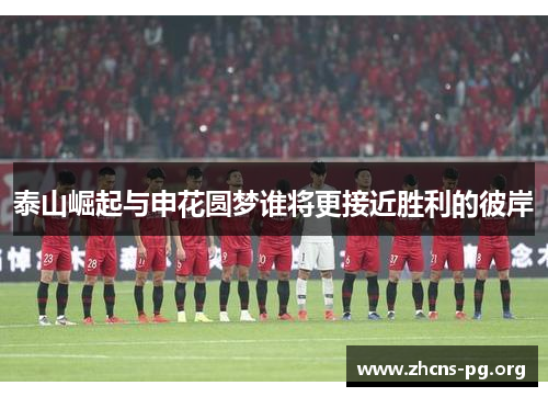 泰山崛起与申花圆梦谁将更接近胜利的彼岸