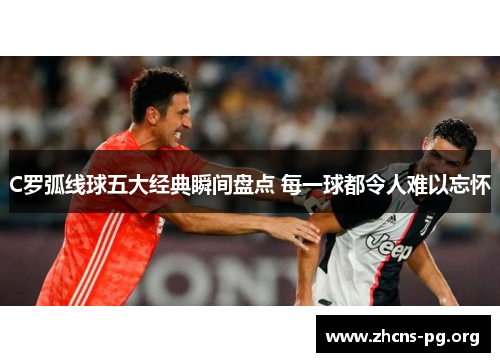 C罗弧线球五大经典瞬间盘点 每一球都令人难以忘怀 C罗弧线球五大经典瞬间盘点 每一球都令人难以忘怀