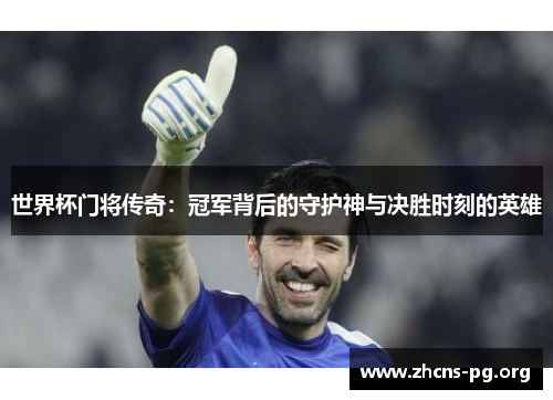 世界杯门将传奇:冠军背后的守护神与决胜时刻的英雄 世界杯门将传奇:冠军背后的守护神与决胜时刻的英雄