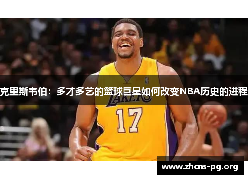 克里斯韦伯：多才多艺的篮球巨星如何改变NBA历史的进程