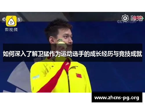 如何深入了解卫猛作为运动选手的成长经历与竞技成就