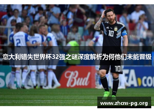 意大利错失世界杯32强之谜深度解析为何他们未能晋级 意大利错失世界杯32强之谜深度解析为何他们未能晋级