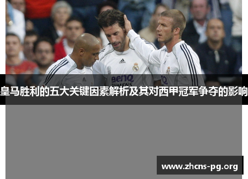 皇马胜利的五大关键因素解析及其对西甲冠军争夺的影响 皇马胜利的五大关键因素解析及其对西甲冠军争夺的影响