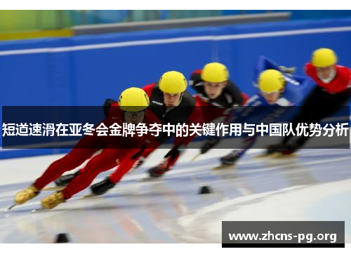 短道速滑在亚冬会金牌争夺中的关键作用与中国队优势分析 短道速滑在亚冬会金牌争夺中的关键作用与中国队优势分析