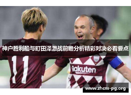 神户胜利船与町田泽激战前瞻分析精彩对决必看要点 神户胜利船与町田泽激战前瞻分析精彩对决必看要点