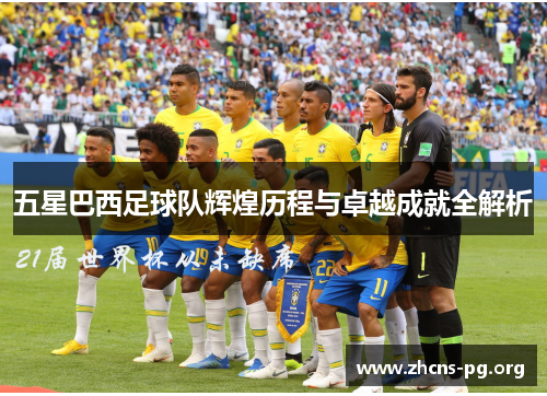 五星巴西足球队辉煌历程与卓越成就全解析 五星巴西足球队辉煌历程与卓越成就全解析