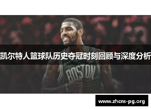 凯尔特人篮球队历史夺冠时刻回顾与深度分析 凯尔特人篮球队历史夺冠时刻回顾与深度分析