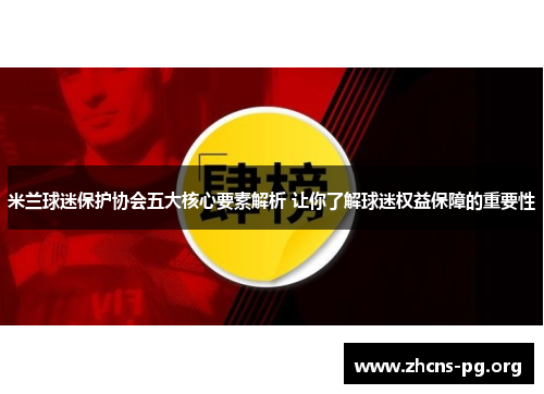 米兰球迷保护协会五大核心要素解析 让你了解球迷权益保障的重要性 米兰球迷保护协会五大核心要素解析 让你了解球迷权益保障的重要性