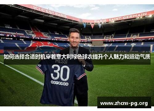 如何选择合适时机穿着意大利绿色球衣提升个人魅力和运动气质 如何选择合适时机穿着意大利绿色球衣提升个人魅力和运动气质
