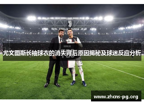 尤文图斯长袖球衣的消失背后原因揭秘及球迷反应分析 尤文图斯长袖球衣的消失背后原因揭秘及球迷反应分析