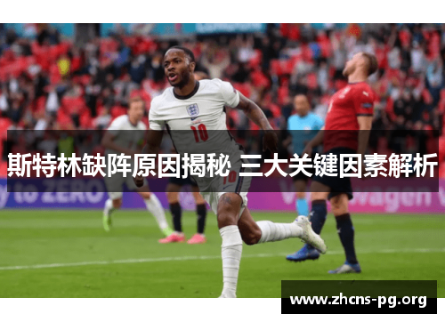 斯特林缺阵原因揭秘 三大关键因素解析 斯特林缺阵原因揭秘 三大关键因素解析