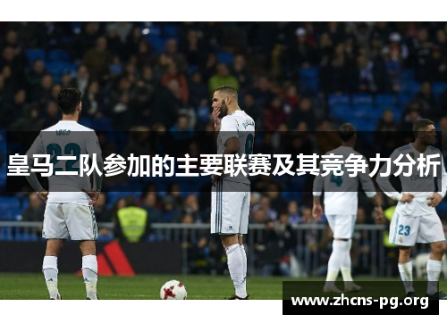皇马二队参加的主要联赛及其竞争力分析 皇马二队参加的主要联赛及其竞争力分析