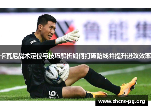 卡瓦尼战术定位与技巧解析如何打破防线并提升进攻效率 卡瓦尼战术定位与技巧解析如何打破防线并提升进攻效率