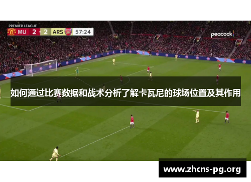 如何通过比赛数据和战术分析了解卡瓦尼的球场位置及其作用 如何通过比赛数据和战术分析了解卡瓦尼的球场位置及其作用