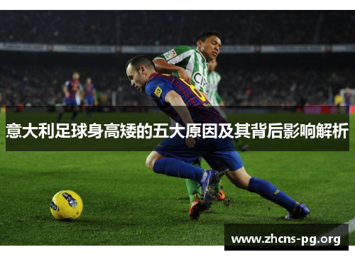 意大利足球身高矮的五大原因及其背后影响解析 意大利足球身高矮的五大原因及其背后影响解析