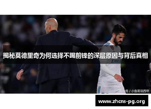 揭秘莫德里奇为何选择不踢前锋的深层原因与背后真相 揭秘莫德里奇为何选择不踢前锋的深层原因与背后真相