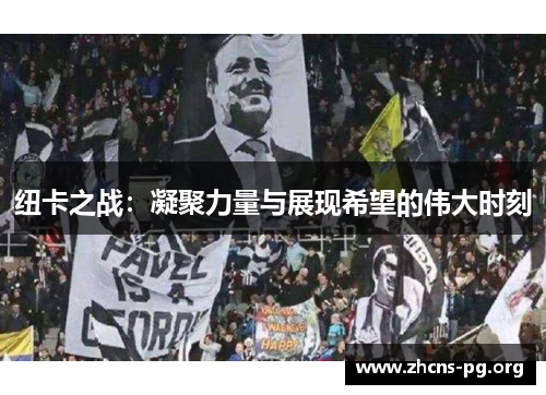 纽卡之战:凝聚力量与展现希望的伟大时刻 纽卡之战:凝聚力量与展现希望的伟大时刻