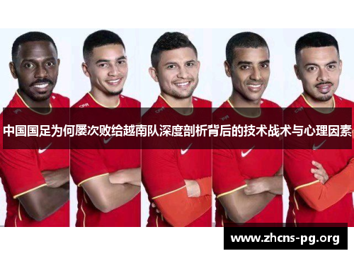 中国国足为何屡次败给越南队深度剖析背后的技术战术与心理因素 中国国足为何屡次败给越南队深度剖析背后的技术战术与心理因素
