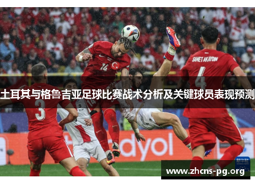 土耳其与格鲁吉亚足球比赛战术分析及关键球员表现预测