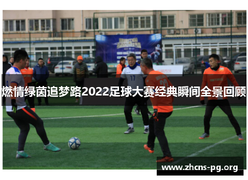 燃情绿茵追梦路2022足球大赛经典瞬间全景回顾