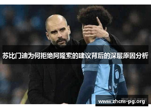 苏比门迪为何拒绝阿隆索的建议背后的深层原因分析 苏比门迪为何拒绝阿隆索的建议背后的深层原因分析