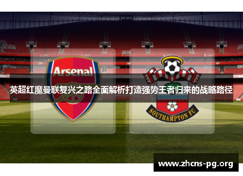 英超红魔曼联复兴之路全面解析打造强势王者归来的战略路径 英超红魔曼联复兴之路全面解析打造强势王者归来的战略路径