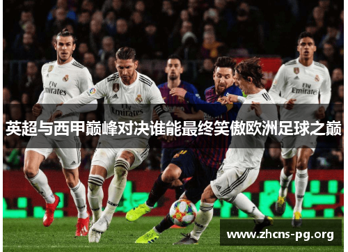 英超与西甲巅峰对决谁能最终笑傲欧洲足球之巅 英超与西甲巅峰对决谁能最终笑傲欧洲足球之巅