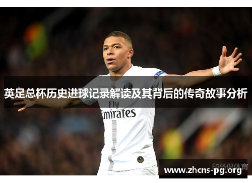 英足总杯历史进球记录解读及其背后的传奇故事分析 英足总杯历史进球记录解读及其背后的传奇故事分析