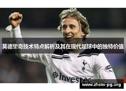莫德里奇技术特点解析及其在现代足球中的独特价值 莫德里奇技术特点解析及其在现代足球中的独特价值