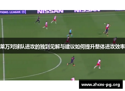 莱万对球队进攻的独到见解与建议如何提升整体进攻效率 莱万对球队进攻的独到见解与建议如何提升整体进攻效率