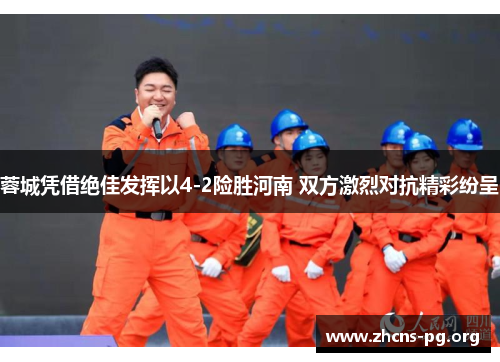 蓉城凭借绝佳发挥以4-2险胜河南 双方激烈对抗精彩纷呈 蓉城凭借绝佳发挥以4-2险胜河南 双方激烈对抗精彩纷呈