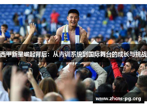 西甲新星崛起背后:从青训系统到国际舞台的成长与挑战 西甲新星崛起背后:从青训系统到国际舞台的成长与挑战