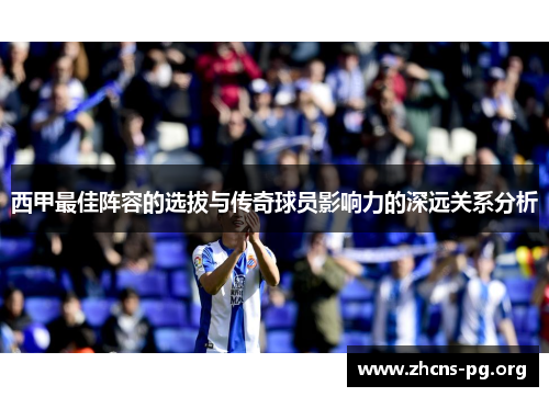 西甲最佳阵容的选拔与传奇球员影响力的深远关系分析 西甲最佳阵容的选拔与传奇球员影响力的深远关系分析