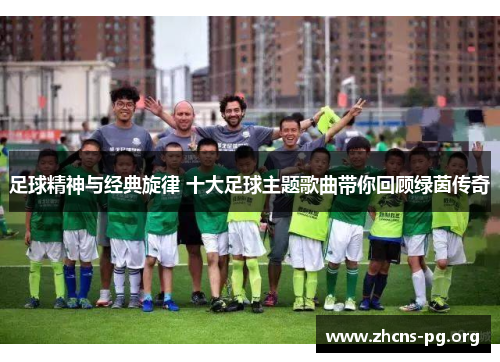 足球精神与经典旋律 十大足球主题歌曲带你回顾绿茵传奇 足球精神与经典旋律 十大足球主题歌曲带你回顾绿茵传奇