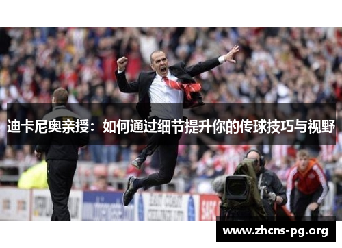 迪卡尼奥亲授:如何通过细节提升你的传球技巧与视野 迪卡尼奥亲授:如何通过细节提升你的传球技巧与视野