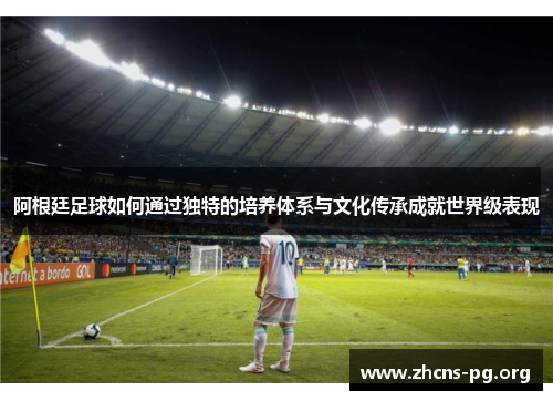 阿根廷足球如何通过独特的培养体系与文化传承成就世界级表现 阿根廷足球如何通过独特的培养体系与文化传承成就世界级表现