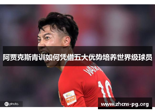 阿贾克斯青训如何凭借五大优势培养世界级球员 阿贾克斯青训如何凭借五大优势培养世界级球员