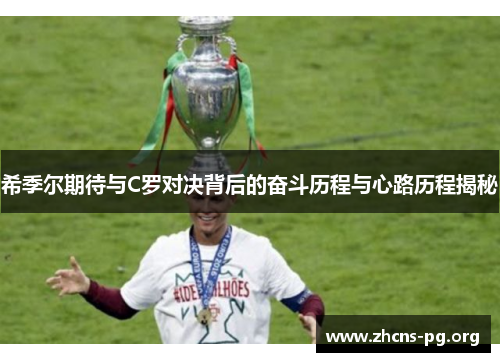 希季尔期待与C罗对决背后的奋斗历程与心路历程揭秘 希季尔期待与C罗对决背后的奋斗历程与心路历程揭秘