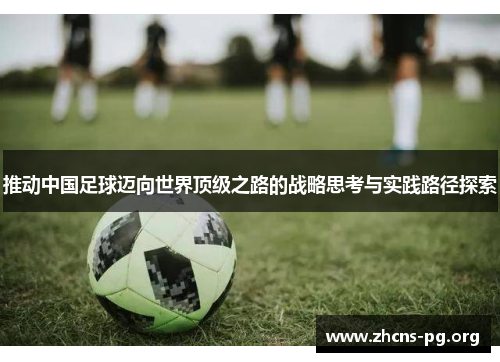 推动中国足球迈向世界顶级之路的战略思考与实践路径探索 推动中国足球迈向世界顶级之路的战略思考与实践路径探索