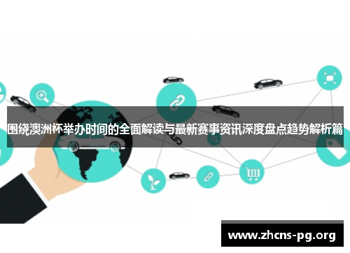 围绕澳洲杯举办时间的全面解读与最新赛事资讯深度盘点趋势解析篇 围绕澳洲杯举办时间的全面解读与最新赛事资讯深度盘点趋势解析篇