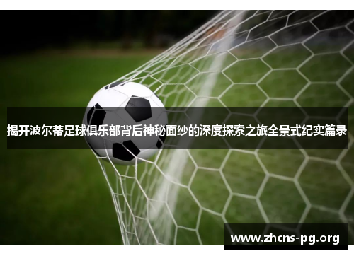 揭开波尔蒂足球俱乐部背后神秘面纱的深度探索之旅全景式纪实篇录 揭开波尔蒂足球俱乐部背后神秘面纱的深度探索之旅全景式纪实篇录