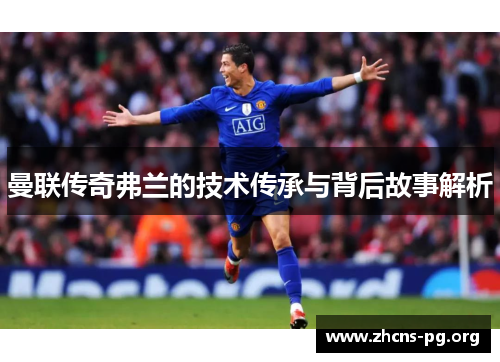 曼联传奇弗兰的技术传承与背后故事解析 曼联传奇弗兰的技术传承与背后故事解析
