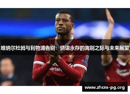 维纳尔杜姆与利物浦告别:情谊永存的离别之际与未来展望 维纳尔杜姆与利物浦告别:情谊永存的离别之际与未来展望